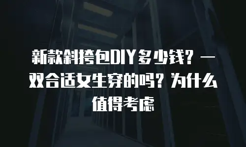 新款斜挎包DIY多少钱？一双合适女生穿的吗？为什么值得考虑
