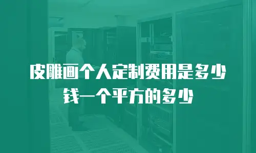 皮雕画个人定制费用是多少钱一个平方的多少