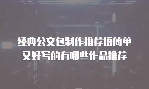 经典公文包制作推荐语简单又好写的有哪些作品推荐