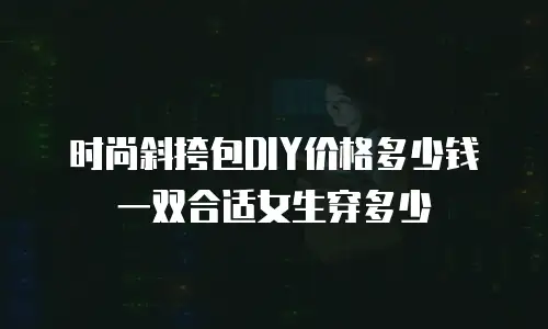 时尚斜挎包DIY价格多少钱 一双合适女生穿多少