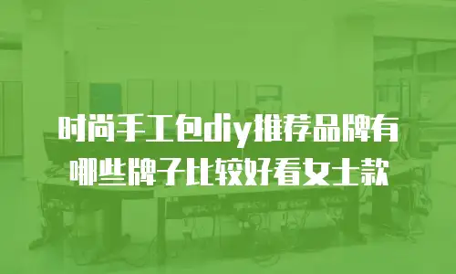时尚手工包diy推荐品牌有哪些牌子比较好看女士款