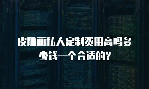 皮雕画私人定制费用高吗多少钱一个合适的？