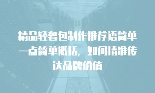 精品轻奢包制作推荐语简单一点简单概括，如何精准传达品牌价值