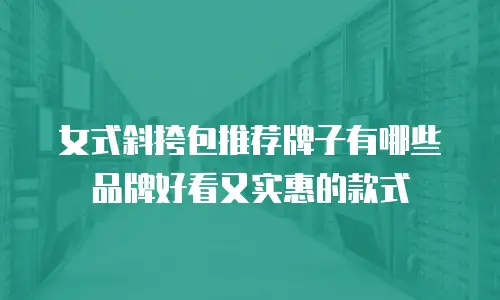 女式斜挎包推荐牌子有哪些品牌好看又实惠的款式