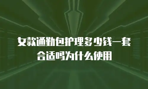 女款通勤包护理多少钱一套合适吗为什么使用