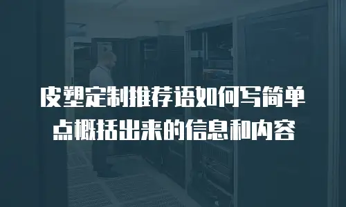 皮塑定制推荐语如何写简单点概括出来的信息和内容
