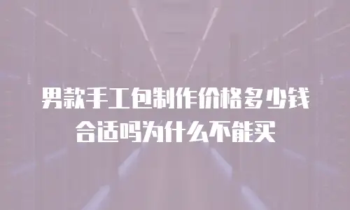 男款手工包制作价格多少钱合适吗为什么不能买