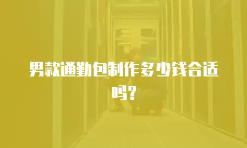 男款通勤包制作多少钱合适吗？