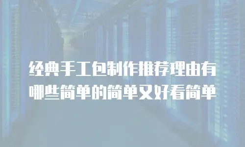 经典手工包制作推荐理由有哪些简单的简单又好看简单
