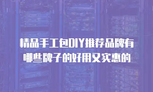 精品手工包DIY推荐品牌有哪些牌子的好用又实惠的