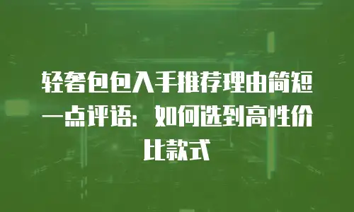 轻奢包包入手推荐理由简短一点评语：如何选到高性价比款式