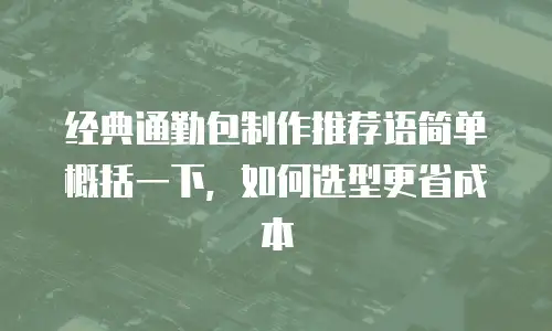 经典通勤包制作推荐语简单概括一下，如何选型更省成本