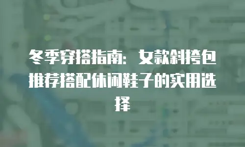 冬季穿搭指南：女款斜挎包推荐搭配休闲鞋子的实用选择