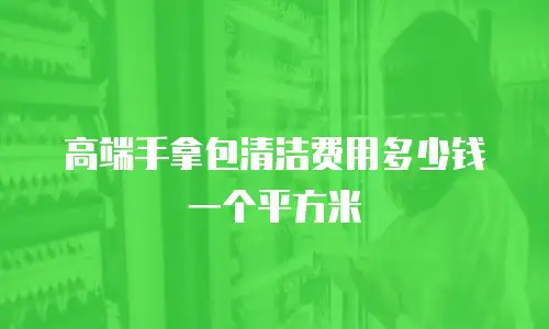 高端手拿包清洁费用多少钱一个平方米