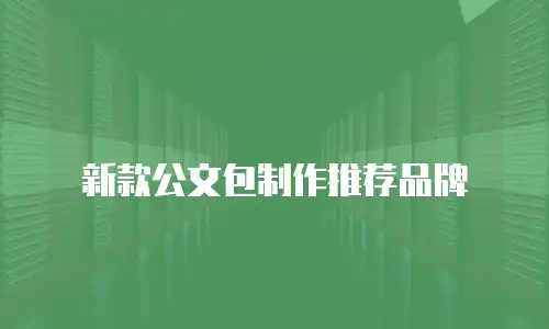 新款公文包制作推荐品牌