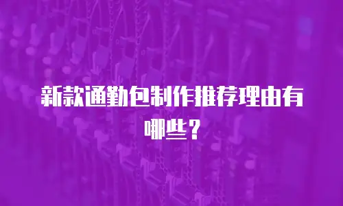 新款通勤包制作推荐理由有哪些？