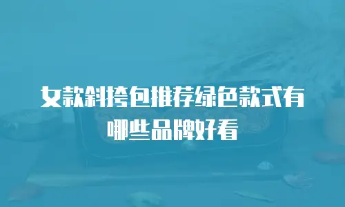 女款斜挎包推荐绿色款式有哪些品牌好看
