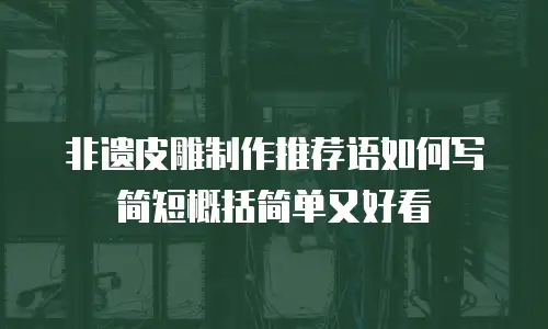 非遗皮雕制作推荐语如何写简短概括简单又好看