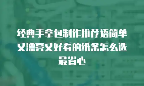 经典手拿包制作推荐语简单又漂亮又好看的纸条怎么选最省心