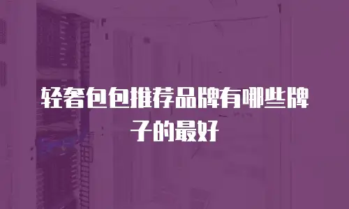 轻奢包包推荐品牌有哪些牌子的最好