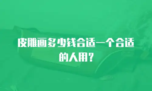 皮雕画多少钱合适一个合适的人用？