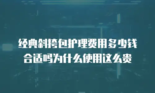 经典斜挎包护理费用多少钱合适吗为什么使用这么贵