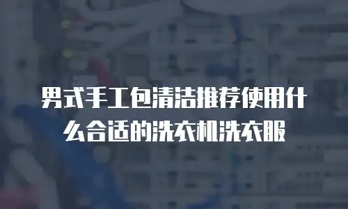 男式手工包清洁推荐使用什么合适的洗衣机洗衣服