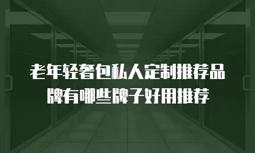 老年轻奢包私人定制推荐品牌有哪些牌子好用推荐