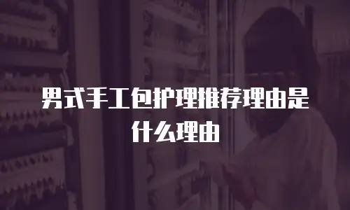 男式手工包护理推荐理由是什么理由