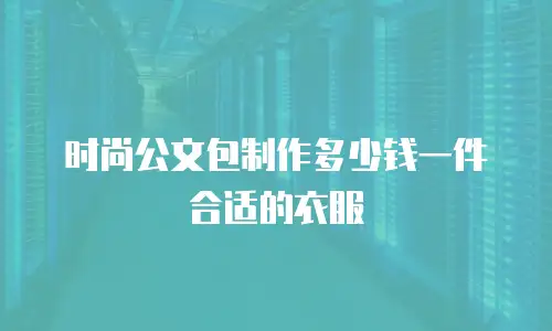 时尚公文包制作多少钱一件合适的衣服