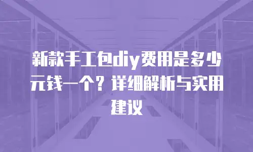 新款手工包diy费用是多少元钱一个？详细解析与实用建议
