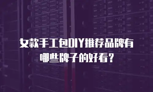 女款手工包DIY推荐品牌有哪些牌子的好看？