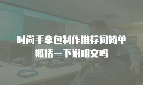 时尚手拿包制作推荐词简单概括一下说明文吗