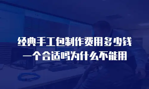 经典手工包制作费用多少钱一个合适吗为什么不能用