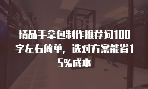 精品手拿包制作推荐词100字左右简单，选对方案能省15%成本