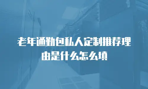 老年通勤包私人定制推荐理由是什么怎么填