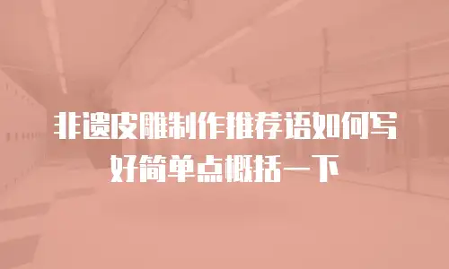 非遗皮雕制作推荐语如何写好简单点概括一下
