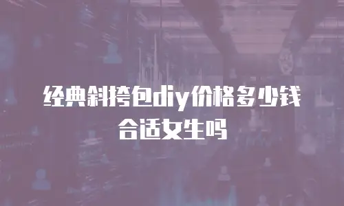 经典斜挎包diy价格多少钱合适女生吗