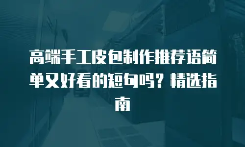 高端手工皮包制作推荐语简单又好看的短句吗？精选指南