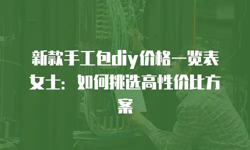 新款手工包diy价格一览表女士：如何挑选高性价比方案