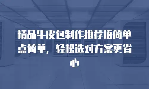 精品牛皮包制作推荐语简单点简单，轻松选对方案更省心
