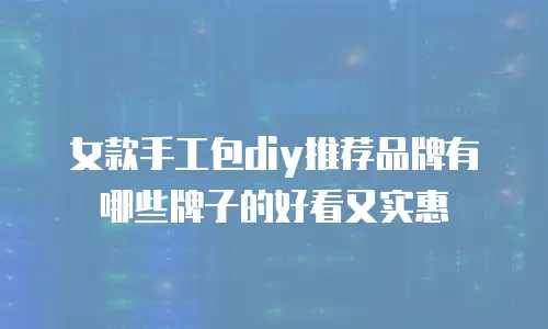 女款手工包diy推荐品牌有哪些牌子的好看又实惠