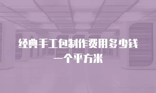经典手工包制作费用多少钱一个平方米