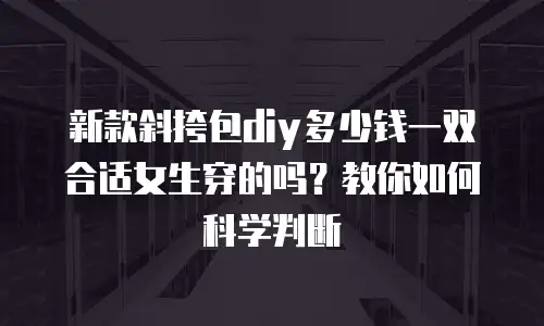 新款斜挎包diy多少钱一双合适女生穿的吗？教你如何科学判断