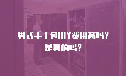 男式手工包DIY费用高吗？是真的吗？