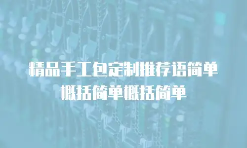 精品手工包定制推荐语简单概括简单概括简单