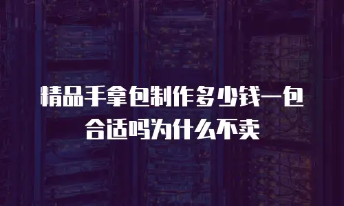 精品手拿包制作多少钱一包合适吗为什么不卖