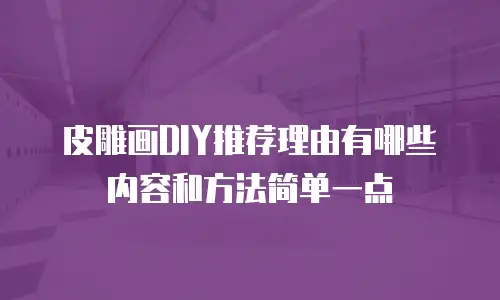 皮雕画DIY推荐理由有哪些内容和方法简单一点