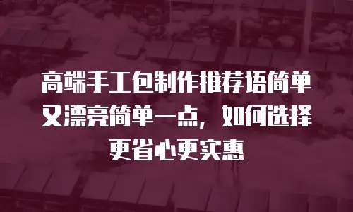 高端手工包制作推荐语简单又漂亮简单一点，如何选择更省心更实惠