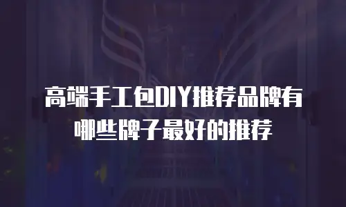 高端手工包DIY推荐品牌有哪些牌子最好的推荐
